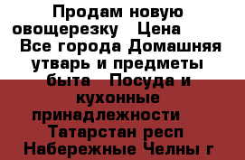 Продам новую овощерезку › Цена ­ 300 - Все города Домашняя утварь и предметы быта » Посуда и кухонные принадлежности   . Татарстан респ.,Набережные Челны г.